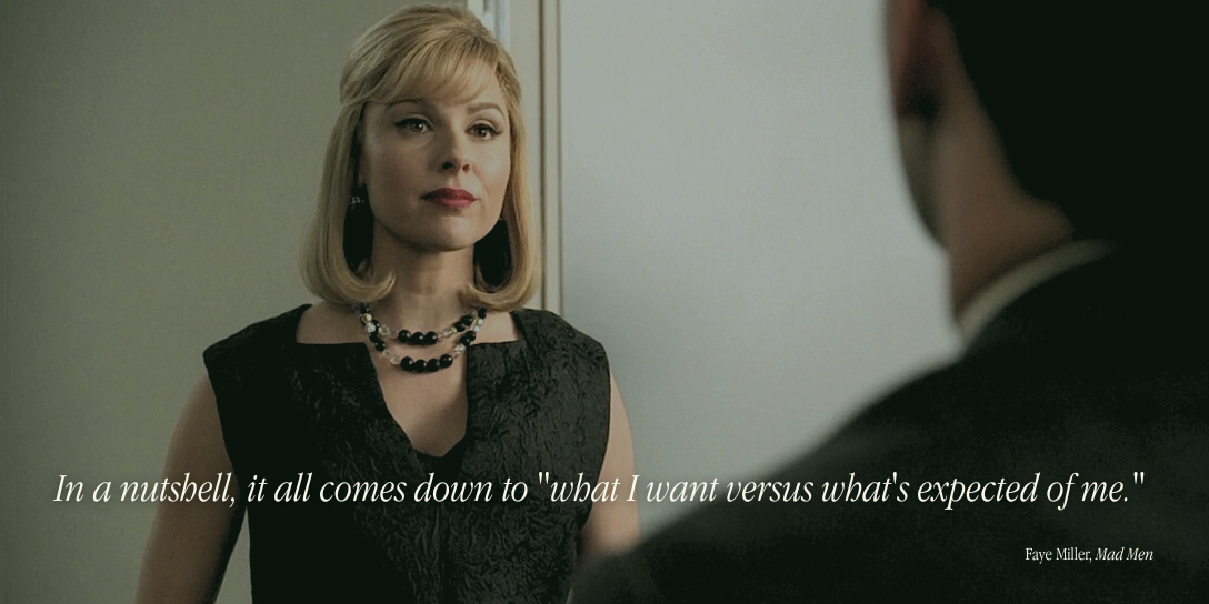Background is a screenshot of the character Faye Miller from Mad Men. Text: "In a nutshell, it all comes down to 'what I want versus what's expected of me.'"